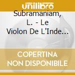 Subramaniam, L. - Le Violon De L'Inde Du Sud cd musicale di Subramaniam, L.