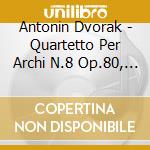 Antonin Dvorak - Quartetto Per Archi N.8 Op.80, N.9 Op.34 cd musicale di Antonin Dvorak