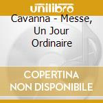 Cavanna - Messe, Un Jour Ordinaire cd