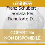 Franz Schubert - Sonata Per Pianoforte D 625, Reliquie D840, Wanderer Fantasie cd musicale di Franz Schubert