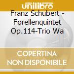 Franz Schubert - Forellenquintet Op.114-Trio Wa cd musicale di Franz Schubert