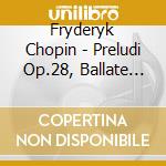Fryderyk Chopin - Preludi Op.28, Ballate Opp.23, 38, 47, 52 cd
