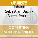 Johann Sebastian Bach - Suites Pour Arpegina Bwv1007 - 1009 cd musicale di Johann Sebastian Bach
