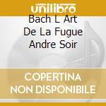 Bach L Art De La Fugue Andre Soir cd