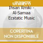 Ihsan Rmiki - Al-Samaa Ecstatic Music cd musicale di Rmiki Ihsan