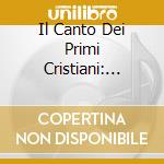 Il Canto Dei Primi Cristiani: Repertorio Milanese, Veteroromano, Mozarabico cd musicale