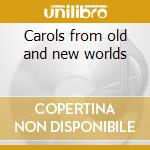 Carols from old and new worlds cd