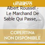 Albert Roussel - Le Marchand De Sable Qui Passe, Improvviso Op.21, Serenata Op.30, Duo, Trio cd