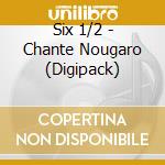 Six 1/2 - Chante Nougaro (Digipack) cd musicale di Six 1/2