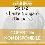 Six 1/2 - Chante Nougaro (Digipack) cd