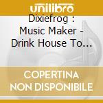 Dixiefrog : Music Maker - Drink House To Church House cd musicale di Dixiefrog : Music Maker