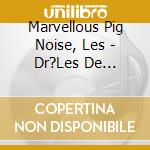 Marvellous Pig Noise, Les - Dr?Les De Mammif?Res ! cd