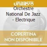 Orchestre National De Jazz - Electrique cd musicale di ORCHESTRE NATIONAL D
