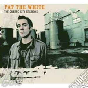 Pat The White - The Quebec City Sessions cd musicale di PAT THE WHITE