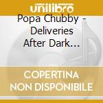 Popa Chubby - Deliveries After Dark... cd musicale di POPA CHUBBY