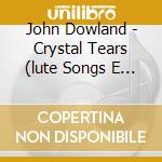 John Dowland - Crystal Tears (lute Songs E Consort Songs) cd musicale di John Dowland