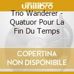 Trio Wanderer - Quatuor Pour La Fin Du Temps cd musicale di Olivier Messiaen