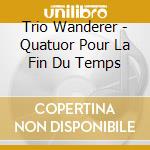 Trio Wanderer - Quatuor Pour La Fin Du Temps cd