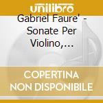 Gabriel Faure' - Sonate Per Violino, Berceuse Op.16, Romance Op.28, Andante Op.75 cd musicale di FAURE'