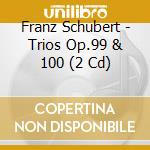 Franz Schubert - Trios Op.99 & 100 (2 Cd) cd musicale di Franz Schubert