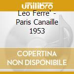 Leo Ferre' - Paris Canaille 1953 cd musicale di Leo Ferre'