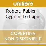 Robert, Fabien - Cyprien Le Lapin cd