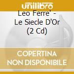 Leo Ferre' - Le Siecle D'Or (2 Cd) cd musicale di Leo Ferre'