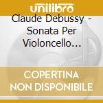 Claude Debussy - Sonata Per Violoncello N.1 cd