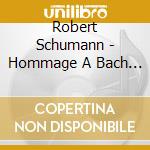 Robert Schumann - Hommage A Bach : Scenes D'Enfants. cd musicale di Robert Schumann