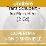Franz Schubert - An Mein Herz (2 Cd) cd musicale di Franz Schubert