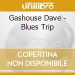 Gashouse Dave - Blues Trip cd musicale di GASHOUSE DAVE
