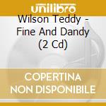 Wilson Teddy - Fine And Dandy (2 Cd) cd musicale di Wilson Teddy