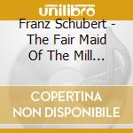 Franz Schubert - The Fair Maid Of The Mill - Stutzmann Nathalie Con / inger Sodergren, Piano cd musicale di Franz Schubert