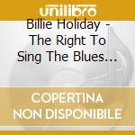Billie Holiday - The Right To Sing The Blues (Deluxe Edition) (9 Cd) cd musicale di Billie Holiday