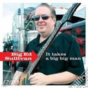 Big Ed Sullivan - It Takes A Big Big Man cd musicale di BIG ED SULLIVAN