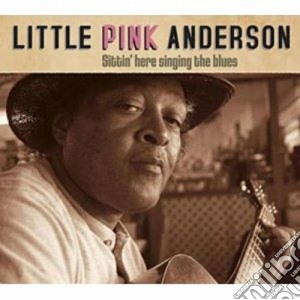 Little Pink Anderson - Sittin' Here Singing Blue cd musicale di LITTLE PINK ANDERSON