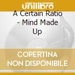 A Certain Ratio - Mind Made Up cd musicale di A CERTAIN RATIO