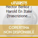 Hector Berlioz - Harold En Italie (trascrizione Per Viola E Pianoforte Di Franz Liszt) cd