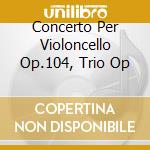 Concerto Per Violoncello Op.104, Trio Op cd musicale di Antonin Dvorak