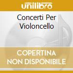 Concerti Per Violoncello cd