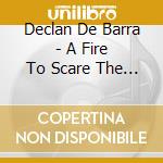 Declan De Barra - A Fire To Scare The Sun cd musicale di Declan De Barra