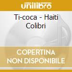 Ti-coca - Haiti Colibri cd musicale di Ti