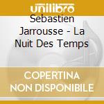 Sebastien Jarrousse - La Nuit Des Temps cd musicale di Sebastien Jarrousse