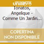 Ionatos, Angelique - Comme Un Jardin La Nuit (2 Cd) cd musicale di F Ionatos angelique