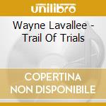 Wayne Lavallee - Trail Of Trials cd musicale di LAVALLEE WAYNE