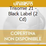 Trisomie 21 - Black Label (2 Cd) cd musicale di Trisomie 21