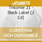 Trisomie 21 - Black Label (2 Cd) cd