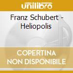 Franz Schubert - Heliopolis cd musicale di Franz Schubert