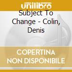 Subject To Change - Colin, Denis