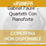 Gabriel Faure' - Quartetti Con Pianoforte cd musicale di Gabriel Faure'